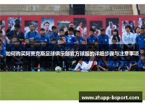 如何购买阿贾克斯足球俱乐部官方球服的详细步骤与注意事项