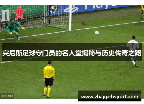 突尼斯足球守门员的名人堂揭秘与历史传奇之路