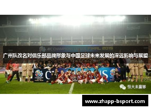 广州队改名对俱乐部品牌形象与中国足球未来发展的深远影响与展望