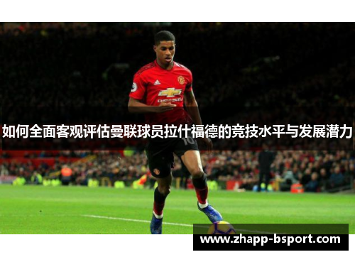 如何全面客观评估曼联球员拉什福德的竞技水平与发展潜力