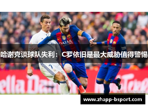 哈谢克谈球队失利：C罗依旧是最大威胁值得警惕