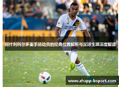 阿什利科尔多面手运动员的经典位置解析与足球生涯深度解读