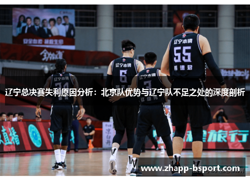 辽宁总决赛失利原因分析：北京队优势与辽宁队不足之处的深度剖析