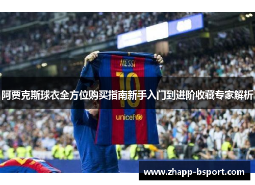 阿贾克斯球衣全方位购买指南新手入门到进阶收藏专家解析