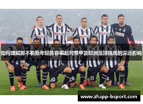 如何理解那不勒斯年轻阵容崛起对意甲及欧洲足球格局的深远影响