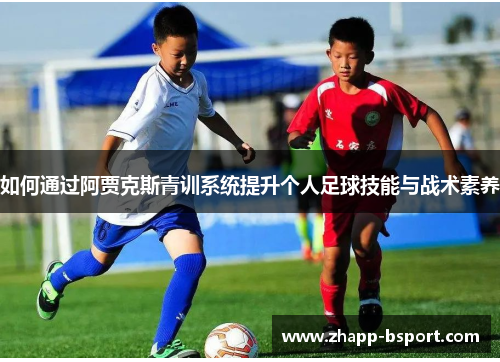 如何通过阿贾克斯青训系统提升个人足球技能与战术素养