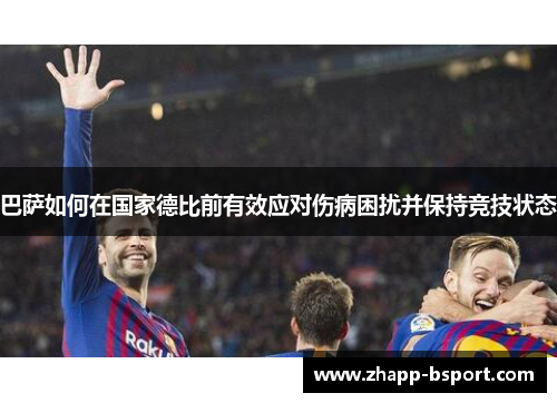 巴萨如何在国家德比前有效应对伤病困扰并保持竞技状态