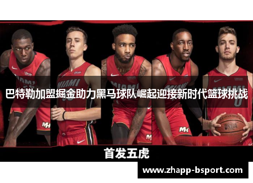 巴特勒加盟掘金助力黑马球队崛起迎接新时代篮球挑战