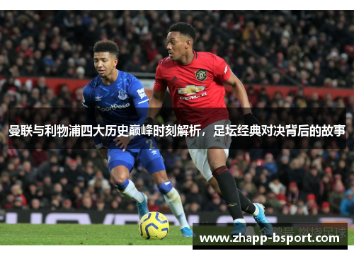 曼联与利物浦四大历史巅峰时刻解析，足坛经典对决背后的故事