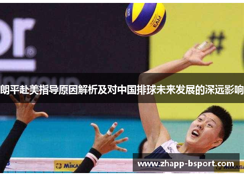 朗平赴美指导原因解析及对中国排球未来发展的深远影响