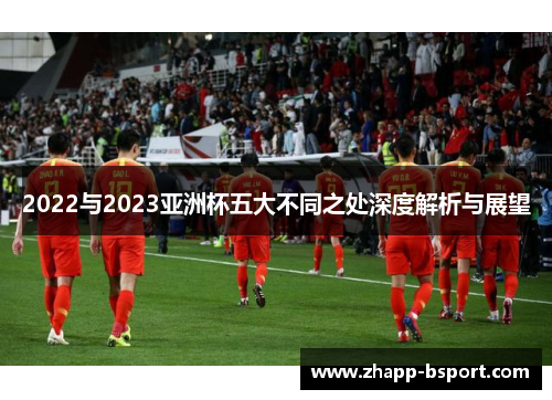 2022与2023亚洲杯五大不同之处深度解析与展望