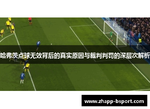 哈弗茨点球无效背后的真实原因与裁判判罚的深层次解析