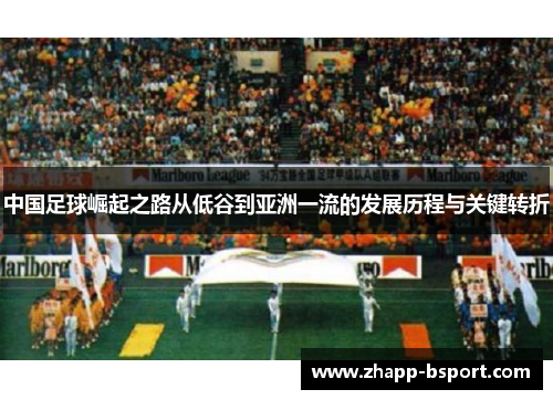 中国足球崛起之路从低谷到亚洲一流的发展历程与关键转折
