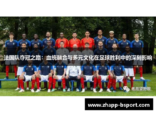 法国队夺冠之路：血统融合与多元文化在足球胜利中的深刻影响
