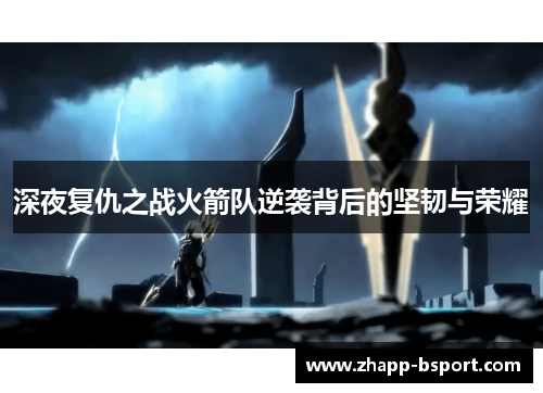 深夜复仇之战火箭队逆袭背后的坚韧与荣耀