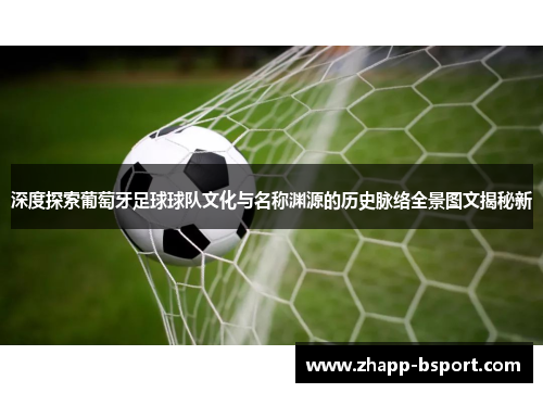 深度探索葡萄牙足球球队文化与名称渊源的历史脉络全景图文揭秘新