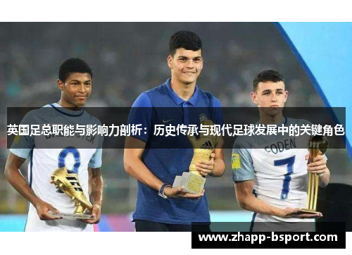 英国足总职能与影响力剖析：历史传承与现代足球发展中的关键角色