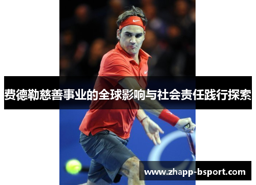费德勒慈善事业的全球影响与社会责任践行探索