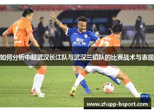 如何分析中超武汉长江队与武汉三镇队的比赛战术与表现
