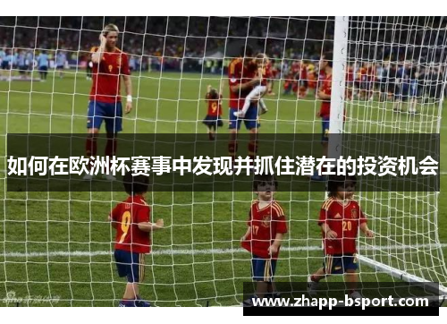 如何在欧洲杯赛事中发现并抓住潜在的投资机会