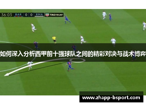 如何深入分析西甲前十强球队之间的精彩对决与战术博弈