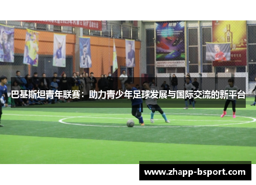 巴基斯坦青年联赛：助力青少年足球发展与国际交流的新平台
