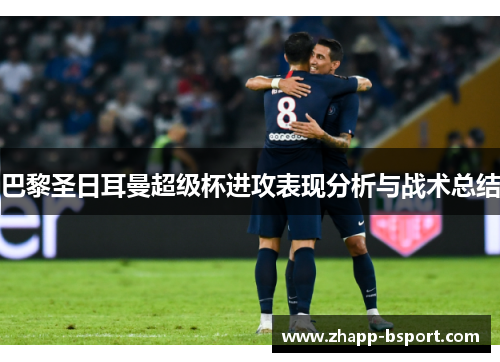 巴黎圣日耳曼超级杯进攻表现分析与战术总结