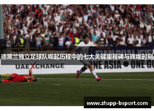 德黑兰独立足球队崛起历程中的七大关键里程碑与辉煌时刻