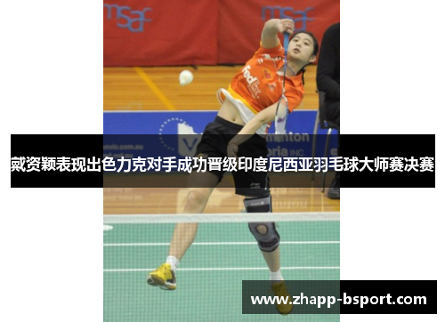 戴资颖表现出色力克对手成功晋级印度尼西亚羽毛球大师赛决赛