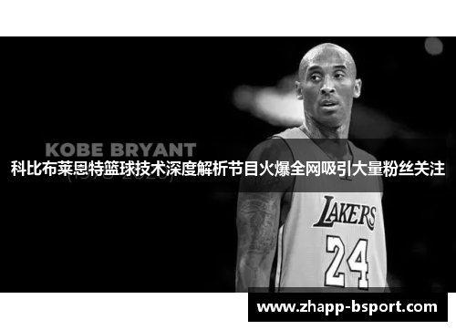 科比布莱恩特篮球技术深度解析节目火爆全网吸引大量粉丝关注